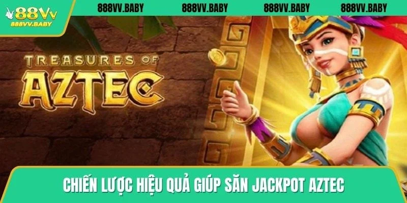 Chiến lược hiệu quả giúp săn jackpot Aztec